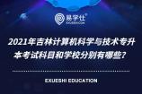 2021年吉林计算机科学与技术专升本考试科目和学校分别有哪些？