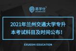 2021年兰州交通大学专升本考试科目及时间公布！