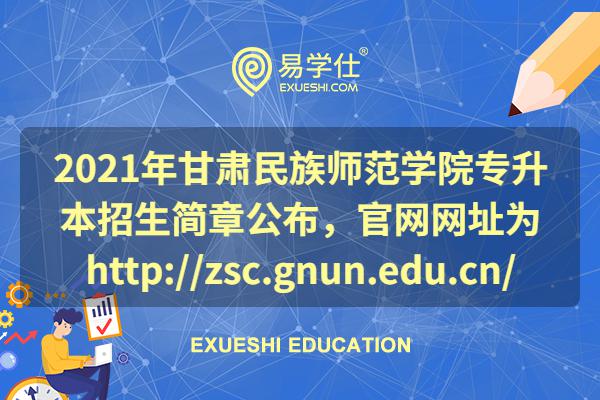 2021年甘肃民族师范学院专升本招生简章公布，官网网址为http://zsc.gnun.edu.cn/