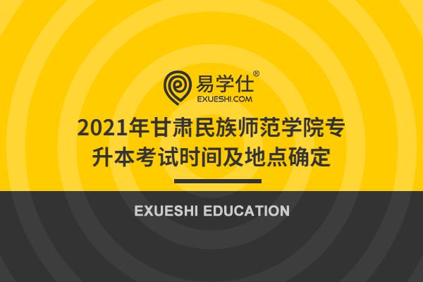 2021年甘肃民族师范学院专升本考试时间及地点确定