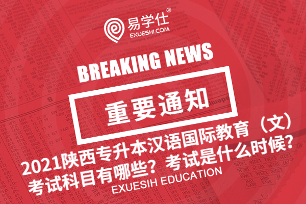 2021陕西专升本汉语国际教育（文）考试科目有哪些？考试是什么时候？