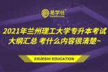 2021年兰州理工大学专升本考试大纲汇总 考什么内容很清楚~