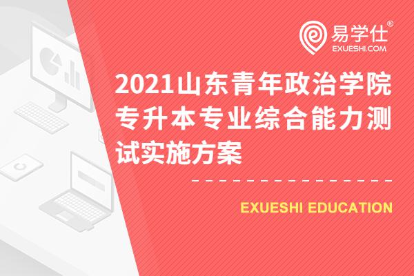 2021山东青年政治学院专升本专业综合能力测试实施方案 考试时间为3月20日