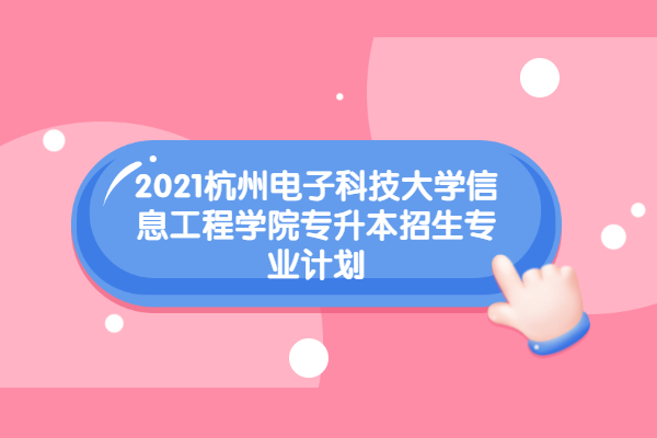 2021杭州电子科技大学信息工程学院专升本招生专业计划