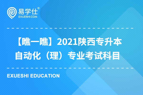 【瞧一瞧】2021陕西专升本自动化（理）专业考试科目