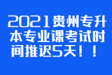 注意啦！2021贵州专升本专业课考试时间推迟5天