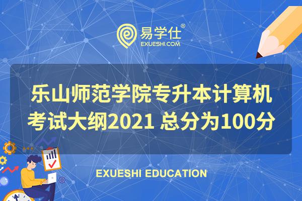 乐山师范学院专升本计算机考试大纲2021年 总分为100分