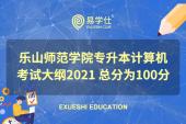 乐山师范学院专升本计算机考试大纲2021年 总分为100分