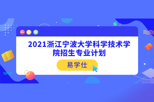 2021浙江宁波大学科学技术学院招生专业计划