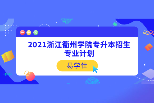 2021浙江衢州学院专升本招生专业计划