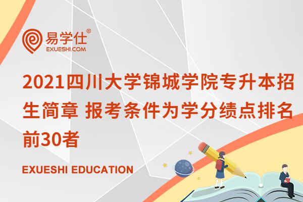 2021四川大学锦城学院专升本招生简章 报考条件为学分绩点排名前30者