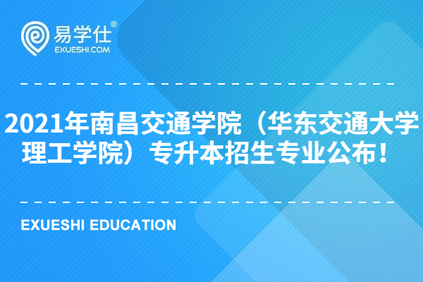 2021年南昌交通学院（华东交通大学理工学院）专升本招生专业公布！
