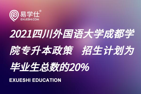2021四川外国语大学成都学院专升本政策 招生计划为毕业生总数的20%