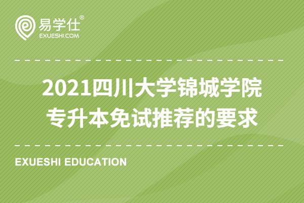 2021四川大学锦城学院专升本免试推荐的要求有哪些？
