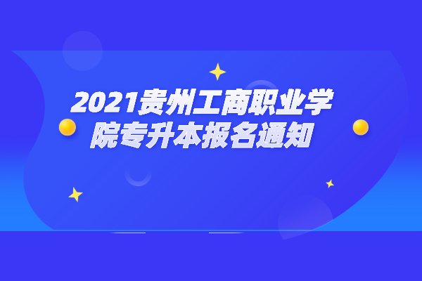 2021贵州工商职业学院专升本报名通知