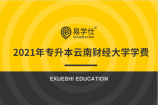 2021年专升本云南财经大学招生专业的学费都是多少？