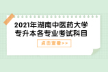 2021年湖南中医药大学专升本各专业考试科目是什么？