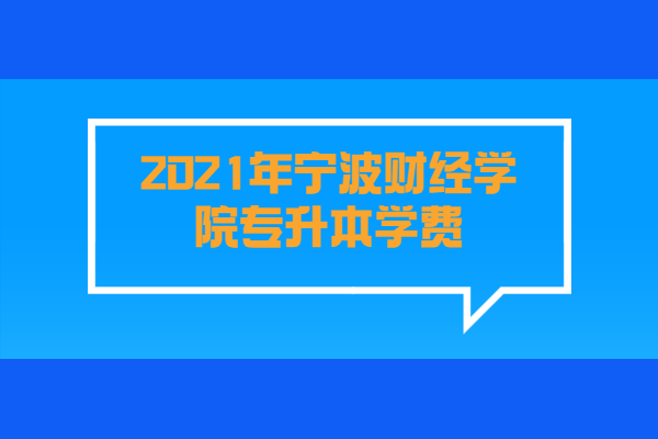2021年宁波财经学院专升本学费