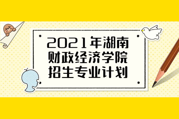 2021年湖南财政经济学院招生专业计划