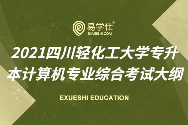2021四川轻化工大学专升本计算机专业综合考试大纲