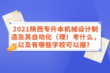 2021陕西专升本机械设计制造及其自动化（理）考什么，以及有哪些学校可以报？