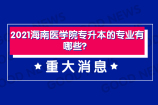 2021海南医学院专升本的专业有哪些？