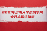 2021年济南大学泉城学院专升本招生简章 官方正式公布！