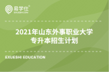 2021年山东外事职业大学专升本招生计划是多少？