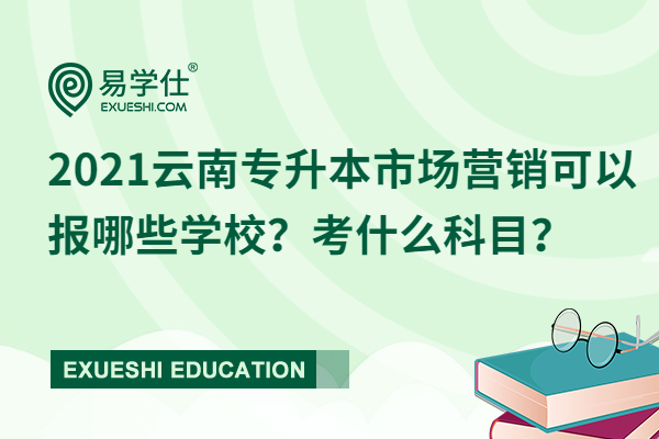 2021云南专升本市场营销可以报哪些学校？考什么科目？