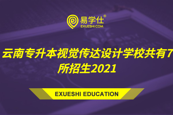 云南专升本视觉传达设计学校共有7所招生2021