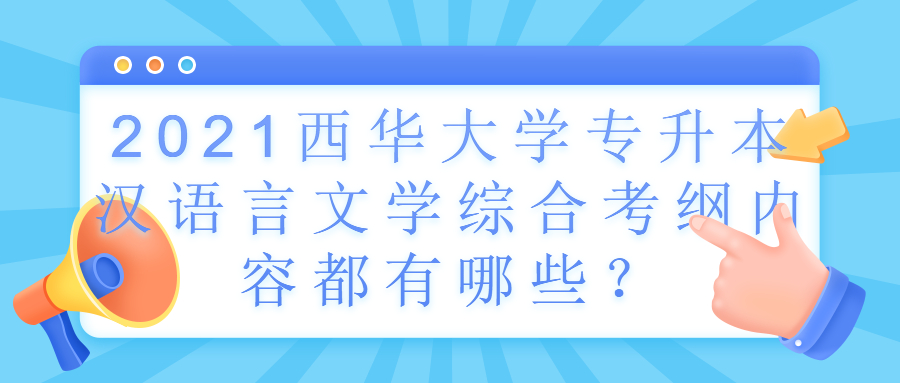 2021西华大学专升本汉语言文学综合考纲内容都有哪些？