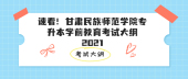 速看！甘肃民族师范学院专升本学前教育考试大纲2021