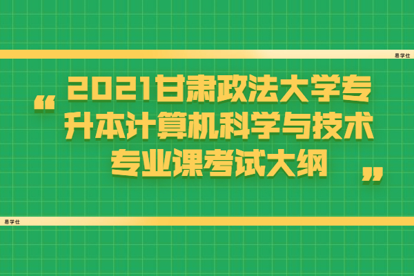 2021甘肃政法大学专升本计算机科学与技术专业课考试大纲