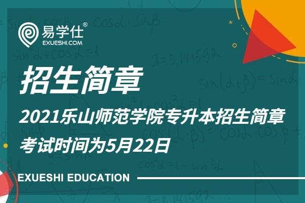 2021乐山师范学院专升本招生简章 考试时间为5月22日
