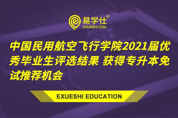 中国民用航空飞行学院2021届优秀毕业生评选结果 获得专升本免试推荐机会
