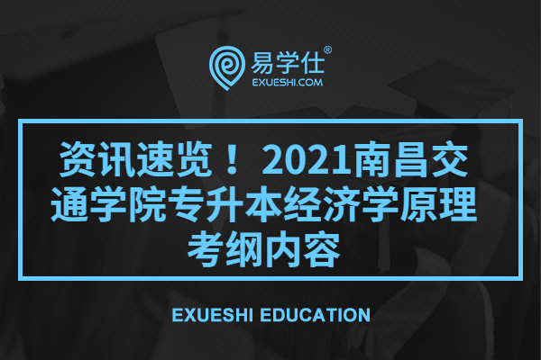 资讯速览 ！2021南昌交通学院专升本经济学原理考纲内容