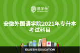 安徽外国语学院2021年专升本考试科目公布了吗？