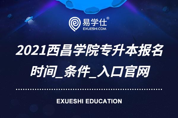 2021西昌学院专升本报名时间_条件_入口官网