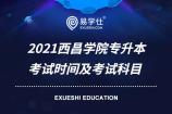 2021西昌学院专升本考试时间及考试科目 请认真查看~