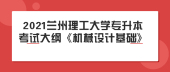 2021兰州理工大学专升本考试大纲《机械设计基础》