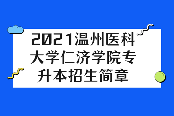 2021温州医科大学仁济学院专升本招生简章