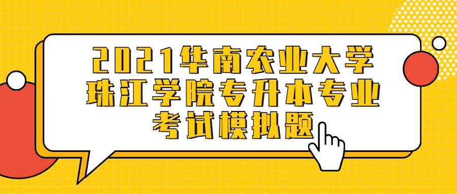 2021华南农业大学珠江学院专升本专业考试模拟题