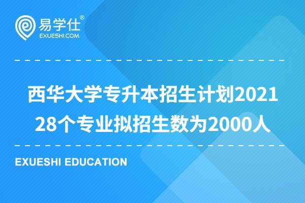西华大学专升本招生计划2021 28个专业拟招生数为2000人