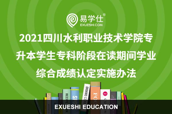 2021四川水利职业技术学院专升本学生专科阶段在读期间学业综合成绩认定实施办法