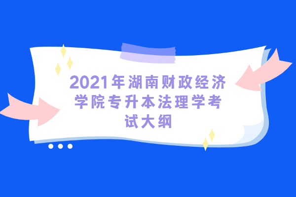 2021湖南财政经济学院法理学专业专升本考试大纲