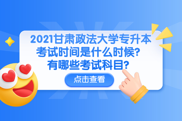 2021甘肃政法大学专升本考试时间是什么时候？有哪些考试科目？