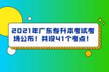 2021年广东专升本考试考场公布！共设41个考点！今天10点起可查！