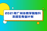 2021年广州华商学院专升本招生计划数3834人