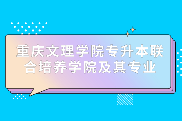 重庆文理学院专升本联合培养学院及其专业