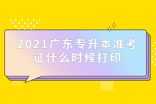 2021广东专升本准考证什么时候打印